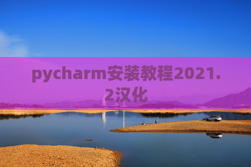 pycharm安装教程2021.2汉化 pycharm安装教程2021.2汉化